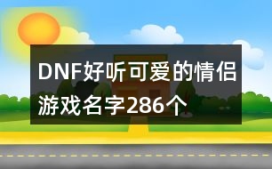 DNF好聽可愛的情侶游戲名字286個