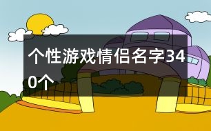 個性游戲情侶名字340個