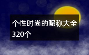 個(gè)性時(shí)尚的昵稱(chēng)大全320個(gè)