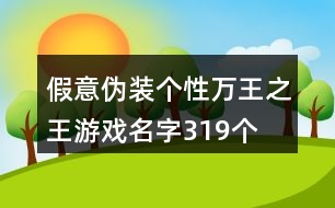 假意偽裝個性萬王之王游戲名字319個