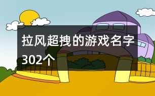 拉風(fēng)超拽的游戲名字302個(gè)