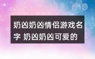 奶兇奶兇情侶游戲名字 奶兇奶兇可愛的情侶id343個