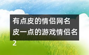 有點皮的情侶網(wǎng)名 皮一點的游戲情侶名288個