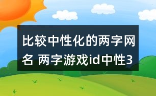 比較中性化的兩字網(wǎng)名 兩字游戲id中性340個(gè)