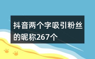 抖音兩個(gè)字吸引粉絲的昵稱267個(gè)