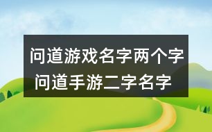 問道游戲名字兩個(gè)字 問道手游二字名字大全330個(gè)