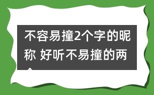 不容易撞2個字的昵稱 好聽不易撞的兩個字網(wǎng)名325個