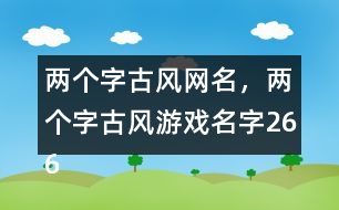 兩個(gè)字古風(fēng)網(wǎng)名，兩個(gè)字古風(fēng)游戲名字266個(gè)