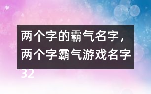 兩個字的霸氣名字，兩個字霸氣游戲名字322個