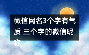 微信網(wǎng)名3個字有氣質(zhì) 三個字的微信昵稱優(yōu)雅266個