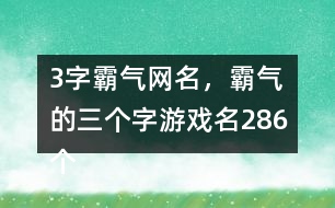 3字霸氣網(wǎng)名，霸氣的三個字游戲名286個