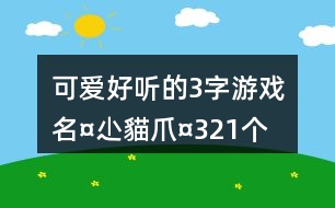 可愛好聽的3字游戲名：¤尐貓爪¤321個(gè)