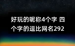 好玩的昵稱4個(gè)字 四個(gè)字的逗比網(wǎng)名292個(gè)