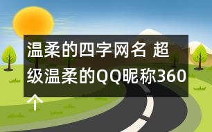 溫柔的四字網(wǎng)名 超級(jí)溫柔的QQ昵稱360個(gè)