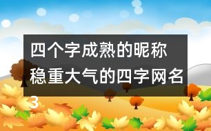 四個(gè)字成熟的昵稱(chēng) 穩(wěn)重大氣的四字網(wǎng)名318個(gè)