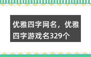 優(yōu)雅四字網(wǎng)名，優(yōu)雅四字游戲名329個