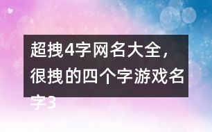 超拽4字網(wǎng)名大全，很拽的四個字游戲名字318個