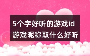 5個(gè)字好聽的游戲id 游戲昵稱取什么好聽5個(gè)字340個(gè)