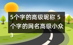 5個(gè)字的高級(jí)昵稱(chēng) 5個(gè)字的網(wǎng)名高級(jí)小眾341個(gè)