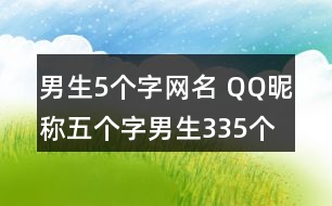 男生5個字網名 QQ昵稱五個字男生335個