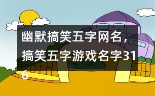 幽默搞笑五字網(wǎng)名，搞笑五字游戲名字316個