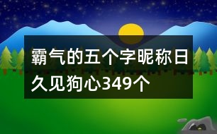 霸氣的五個(gè)字昵稱：日久見狗心349個(gè)