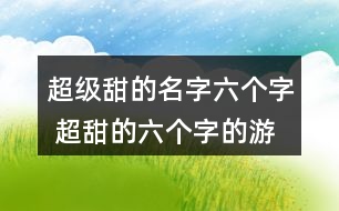 超級(jí)甜的名字六個(gè)字 超甜的六個(gè)字的游戲名354個(gè)