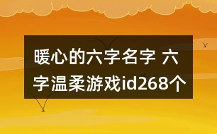 暖心的六字名字 六字溫柔游戲id268個(gè)