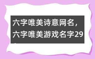 六字唯美詩(shī)意網(wǎng)名，六字唯美游戲名字296個(gè)