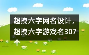 超拽六字網(wǎng)名設(shè)計(jì)，超拽六字游戲名307個