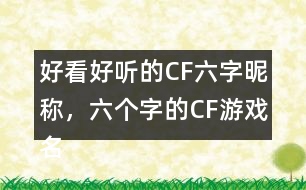 好看好聽的CF六字昵稱，六個字的CF游戲名字283個