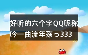 好聽(tīng)的六個(gè)字QQ昵稱：吟一曲流年殤っ333個(gè)