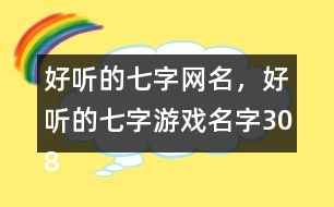 好聽的七字網(wǎng)名，好聽的七字游戲名字308個(gè)