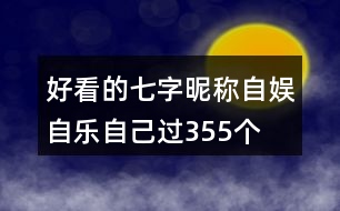 好看的七字昵稱：自娛自樂自己過355個(gè)