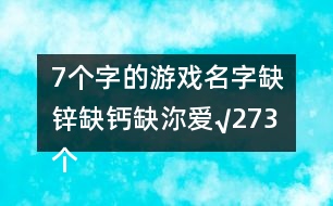 7個(gè)字的游戲名字：缺鋅缺鈣缺沵愛√273個(gè)