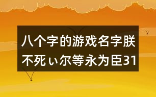 八個(gè)字的游戲名字：朕不死ぃ爾等永為臣311個(gè)