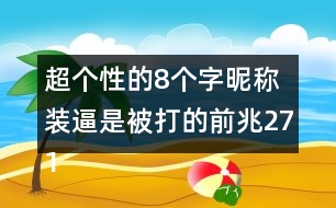 超個(gè)性的8個(gè)字昵稱：裝逼是被打的前兆271個(gè)