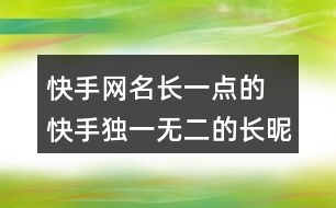 快手網(wǎng)名長一點的 快手獨一無二的長昵稱352個