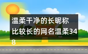 溫柔干凈的長昵稱 比較長的網(wǎng)名溫柔348個