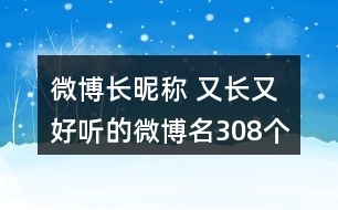 微博長(zhǎng)昵稱 又長(zhǎng)又好聽的微博名308個(gè)