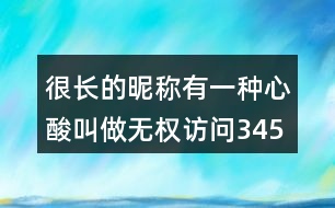 很長(zhǎng)的昵稱：有一種心酸叫做無(wú)權(quán)訪問(wèn)345個(gè)