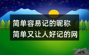 簡單容易記的昵稱 簡單又讓人好記的網(wǎng)名319個(gè)