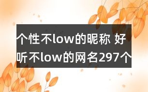 個(gè)性不low的昵稱 好聽不low的網(wǎng)名297個(gè)