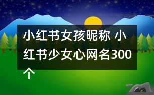 小紅書女孩昵稱 小紅書少女心網(wǎng)名300個