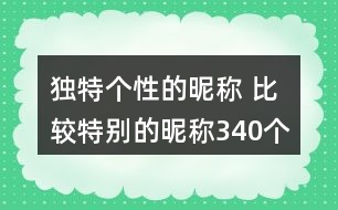 獨(dú)特個(gè)性的昵稱 比較特別的昵稱340個(gè)