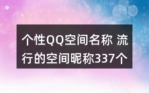 個(gè)性QQ空間名稱 流行的空間昵稱337個(gè)