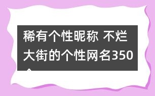 稀有個性昵稱 不爛大街的個性網(wǎng)名350個