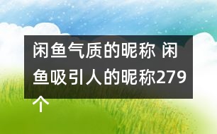 閑魚氣質(zhì)的昵稱 閑魚吸引人的昵稱279個