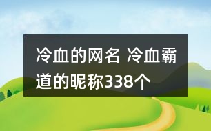 冷血的網(wǎng)名 冷血霸道的昵稱338個