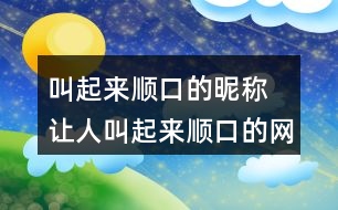 叫起來順口的昵稱 讓人叫起來順口的網(wǎng)名355個